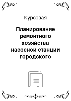 Курсовая: Планирование ремонтного хозяйства насосной станции городского водоснабжения