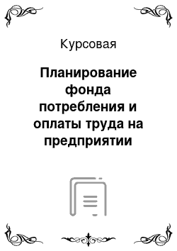 Курсовая: Планирование фонда потребления и оплаты труда на предприятии