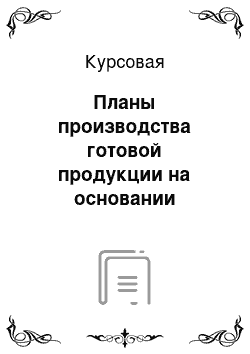 Курсовая: Планы производства готовой продукции на основании договорных обязательств, заказов клиентов и прогнозов сбыта продукции