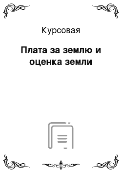 Курсовая: Плата за землю и оценка земли