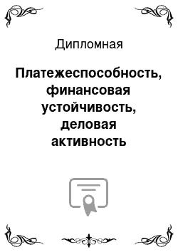 Дипломная: Платежеспособность, финансовая устойчивость, деловая активность предприятия, их оценка и пути повышения (на примере ООО «ПГ» Фосфорит")