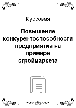 Курсовая: Повышение конкурентоспособности предприятия на примере cтроймаркета «Новосел»