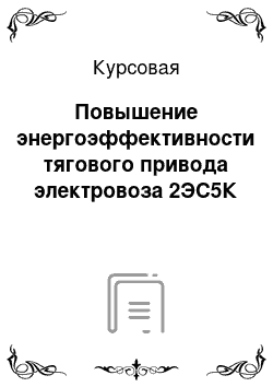 Курсовая: Повышение энергоэффективности тягового привода электровоза 2ЭС5К