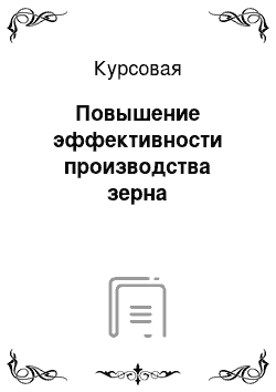 Курсовая: Повышение эффективности производства зерна