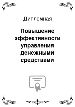 Дипломная: Повышение эффективности управления денежными средствами