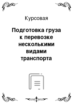 Курсовая: Подготовка груза к перевозке несколькими видами транспорта