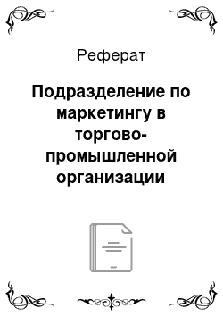 Реферат: Подразделение по маркетингу в торгово-промышленной организации