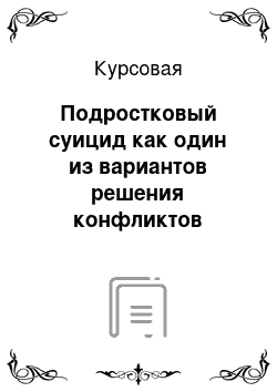 Курсовая: Подростковый суицид как один из вариантов решения конфликтов вследствие нарушения воспитательной функции