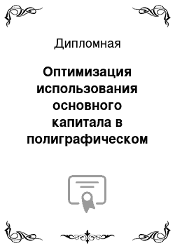 Дипломная: Оптимизация использования основного капитала в полиграфическом предприятии