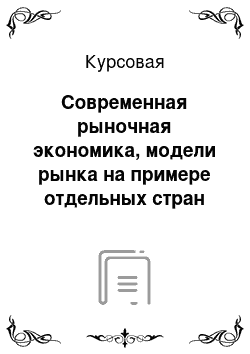 Курсовая: Современная рыночная экономика, модели рынка на примере отдельных стран