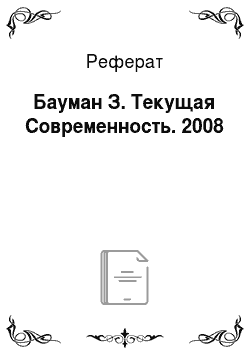 Реферат: Бауман З. Текущая Современность. 2008