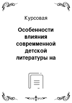 Курсовая: Особенности влияния совремменной детской литературы на нравственное воспитание старших дощкольников