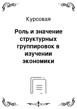 Курсовая: Роль и значение структурных группировок в изучении экономики отрасли