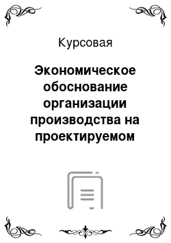 Курсовая: Экономическое обоснование организации производства на проектируемом предприятии