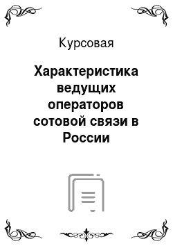 Курсовая: Характеристика ведущих операторов сотовой связи в России