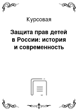 Курсовая: Защита прав детей в России: история и современность