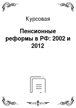 Курсовая: Пенсионные реформы в РФ: 2002 и 2012