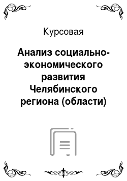 Курсовая: Анализ социально-экономического развития Челябинского региона (области)