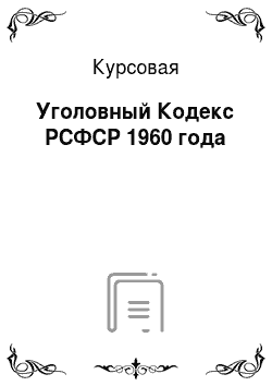 Курсовая: Уголовный Кодекс РСФСР 1960 года