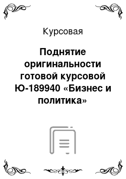 Курсовая: Поднятие оригинальности готовой курсовой Ю-189940 «Бизнес и политика»