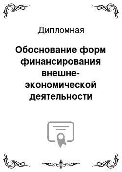 Дипломная: Обоснование форм финансирования внешне-экономической деятельности предприятия (на примере)