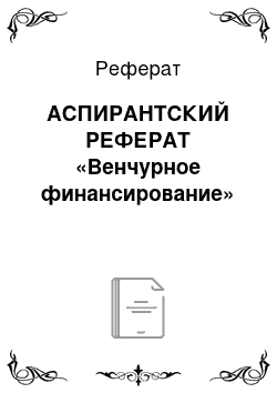 Реферат: АСПИРАНТСКИЙ РЕФЕРАТ «Венчурное финансирование»