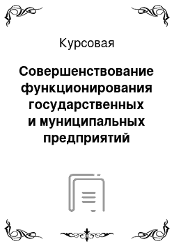 Курсовая: Совершенствование функционирования государственных и муниципальных предприятий