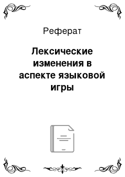 Реферат: Лексические изменения в аспекте языковой игры