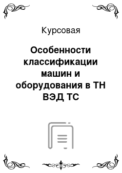 Курсовая: Особенности классификации машин и оборудования в ТН ВЭД ТС