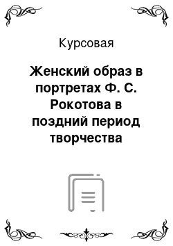 Курсовая: Женский образ в портретах Ф. С. Рокотова в поздний период творчества