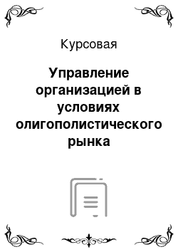 Курсовая: Управление организацией в условиях олигополистического рынка