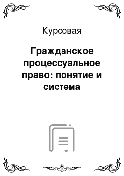 Курсовая: Гражданское процессуальное право: понятие и система