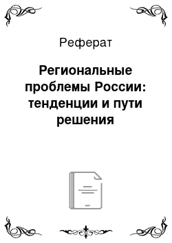 Реферат: Региональные проблемы России: тенденции и пути решения