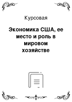 Курсовая: Экономика США, ее место и роль в мировом хозяйстве