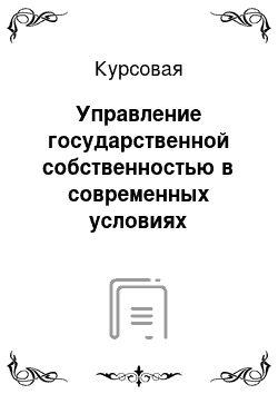 Курсовая: Управление государственной собственностью в современных условиях