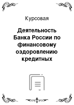Курсовая: Деятельность Банка России по финансовому оздоровлению кредитных организаций