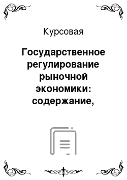 Курсовая: Государственное регулирование рыночной экономики: содержание, средства и методы