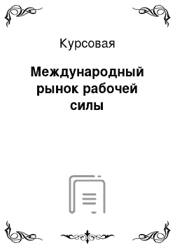 Курсовая: Международный рынок рабочей силы