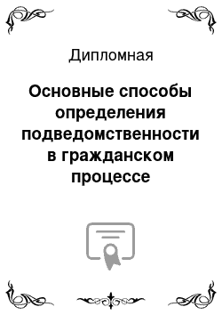 Дипломная: Основные способы определения подведомственности в гражданском процессе