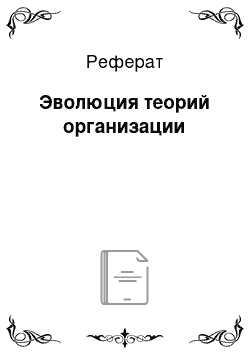 Реферат: Эволюция теорий организации