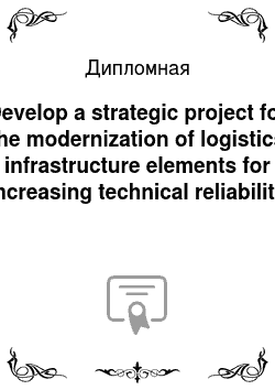 Дипломная: Develop a strategic project for the modernization of logistics infrastructure elements for increasing technical reliability