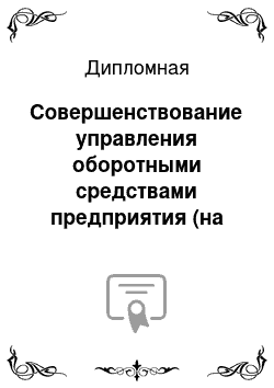 Дипломная: Совершенствование управления оборотными средствами предприятия (на примере)