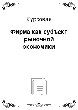 Курсовая: Фирма как субъект рыночной экономики