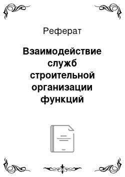 Реферат: Взаимодействие служб строительной организации функций технического заказчика и генерального подрядчика. Условия, влияющие на получение конечного результата взаимодействия