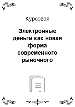 Курсовая: Электронные деньги как новая форма современного рыночного хозяйства