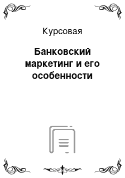 Курсовая: Банковский маркетинг и его особенности