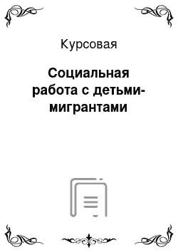 Курсовая: Социальная работа с детьми-мигрантами