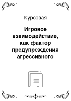 Курсовая: Игровое взаимодействие, как фактор предупреждения агрессивного поведения у детей младшего школьного возраста