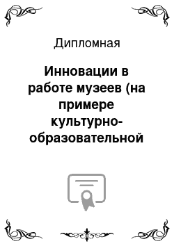 Дипломная: Инновации в работе музеев (на примере культурно-образовательной и экспозиционной деятельности музея науки и техники СО РАН г. Новосибирск)