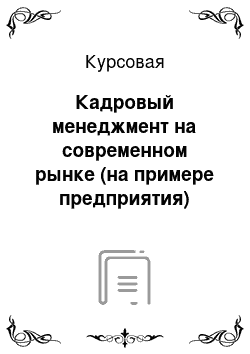 Курсовая: Кадровый менеджмент на современном рынке (на примере предприятия)